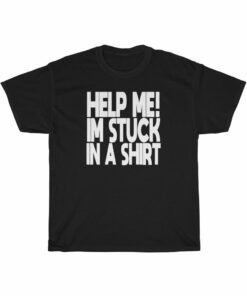 HELP ME! I’M STUCK IN A SHIRT t