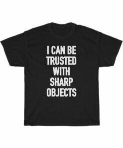 I CAN BE TRUSTED WITH SHARP OBJECTS t