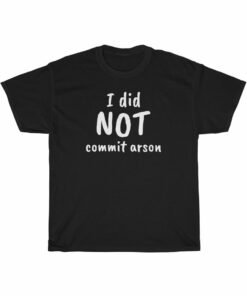 I Did NOT Commit Arson t