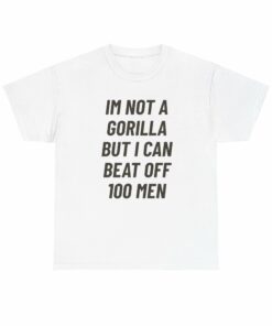 I’m not a gorilla but I can beat off 100 men t