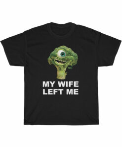 MY WIFE LEFT ME mike wazowski broccoli t